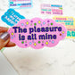The Pleasure is all mine vinyl sticker