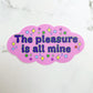 The Pleasure is all mine vinyl sticker